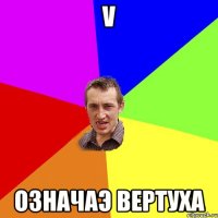 V Означаэ ВЕРТУХА