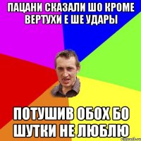 пацани сказали шо кроме вертухи е ше удары потушив обох бо шутки не люблю