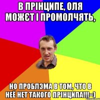 в прінципе, Оля можєт і промолчять, но проблэма в том, что в неё нет такого прінципа!!!=)