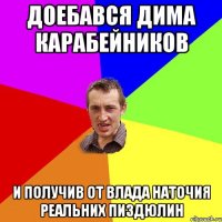 доебався дима карабейников и получив от влада наточия реальних пиздюлин