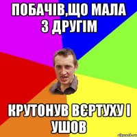 Побачів,що мала з другім крутонув вєртуху і ушов