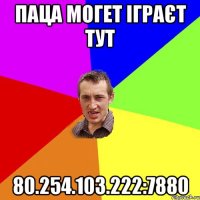 Паца могет іграєт тут 80.254.103.222:7880