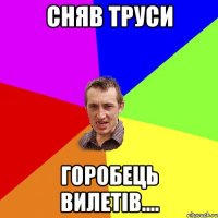 сняв труси горобець вилетів....