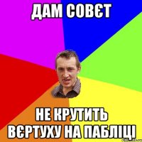 дам совєт не крутить вєртуху на пабліці