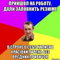 Прийшол на роботу, дали заповнить резюме в строке о сєбє написав красівий парєнь без врєдних привичок