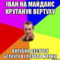 ІВАН НА МАЙДАНЄ КРУТАНУВ ВЕРТУХУ ВИРУБИВ ДЕСЯТОК БЄРКУТОВ І ПОРВАВ МАТНЮ