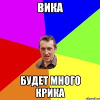 Вика будет много крика