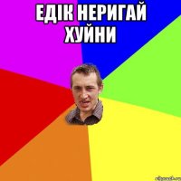 Едік неригай хуйни 