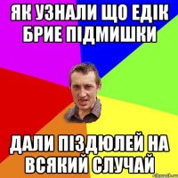 як узнали що едік брие підмишки дали піздюлей на всякий случай