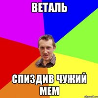 Веталь Спиздив чужий мем