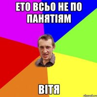 ето всьо не по панятіям Вітя