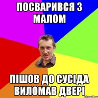 Посварився з малом пішов до сусіда виломав двері