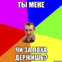 Ты мене Чи за лоха держишь?