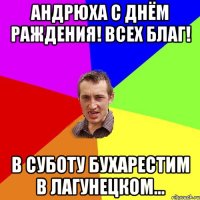 Андрюха С днём раждения! всех благ! В суботу бухарестим в лагунецком...