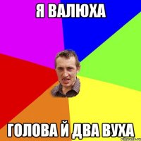 Я валюха Голова й два вуха