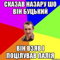 сказав назару шо він буцький він взяв і поцілував палія