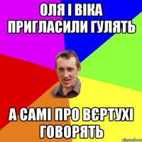 Оля і Віка пригласили гулять а самі про вєртухі говорять