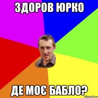 здоров юрко де моє бабло?