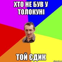 Хто не був у Толокуні той Єдик