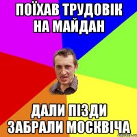 поїхав трудовік на майдан дали пізди забрали москвіча