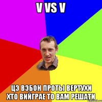 V vs V цэ вэбон проты вертухи хто вийграе то вам решати