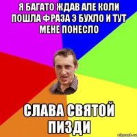 Я багато ждав але коли пошла фраза э бухло и тут мене понесло Слава святой пизди