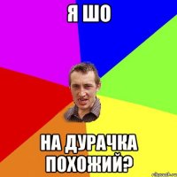 я шо на дурачка похожий?