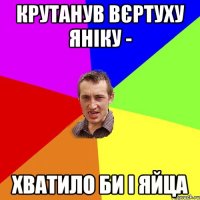 крутанув вєртуху яніку - хватило би і яйца