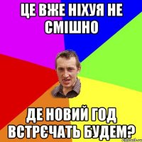 Це вже ніхуя не смішно Де новий год встрєчать будем?