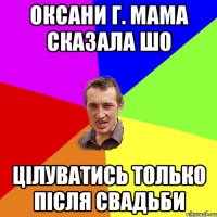 Оксани Г. мама сказала шо цілуватись только після свадьби