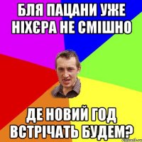 БЛЯ ПАЦАНИ УЖЕ НІХЄРА НЕ СМІШНО ДЕ НОВИЙ ГОД ВСТРІЧАТЬ БУДЕМ?