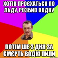 Хотів проєхаться по льду, розбив водку Потім ше 3 дня за смєрть водкі пили