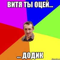 Витя ты оцей... ... Додик