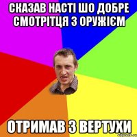 СКАЗАВ НАСТІ ШО ДОБРЕ СМОТРІТЦЯ З ОРУЖІЄМ Отримав з вертухи