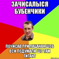 зачисалыся бубенчики почисав при пацанах шоб вси подумали шо там гигант