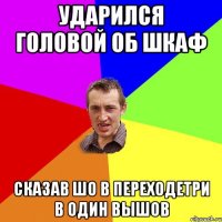 ударился головой об шкаф сказав шо в переходетри в один вышов