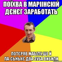 поїхва в Маріінскій дєнєг заработать Потєряв мабілу,ше й па-сьнькє два зуба вибили