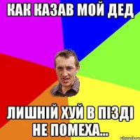 Как казав мой дед лишній хуй в пізді не помеха...