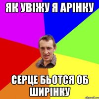 ЯК УВІЖУ Я АРІНКУ СЕРЦЕ БЬОТСЯ ОБ ШИРІНКУ