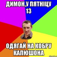 Димон,у пятніцу 13 одягай на кобру капюшона