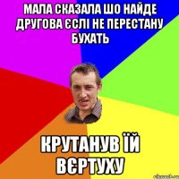 МАЛА СКАЗАЛА ШО НАЙДЕ ДРУГОВА ЄСЛІ НЕ ПЕРЕСТАНУ БУХАТЬ КРУТАНУВ ЇЙ ВЄРТУХУ