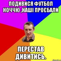 Подивися футбол ноччю ,наші проєбали Перестав дивитись.