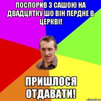 ПОСПОРИВ З САШОЮ НА ДВАДЦЯТКУ ШО ВІН ПЕРДНЕ В ЦЕРКВІ! пРИШЛОСЯ ОТДАВАТИ!