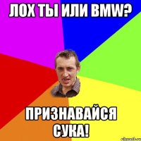 Лох тьі или BMW? Признавайся сука!