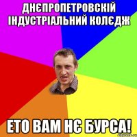 Днєпропетровскій індустріальний колєдж ето вам нє бурса!