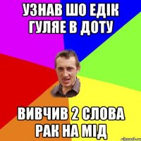 Узнав шо едік гуляе в доту вивчив 2 слова рак на мід