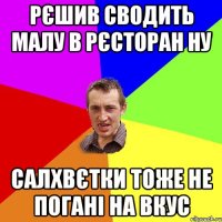 Рєшив сводить малу в рєсторан ну салхвєтки тоже не погані на вкус