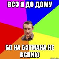 всэ я до дому бо на бэтмана не вспию