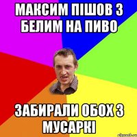 Mаксим пішов з Белим на пиво забирали обох з мусаркі