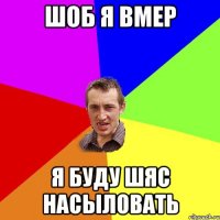 шоб я вмер я буду шяс насыловать